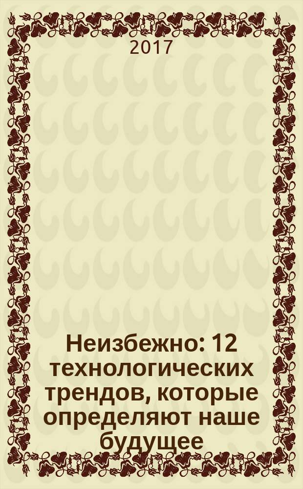 Неизбежно : 12 технологических трендов, которые определяют наше будущее