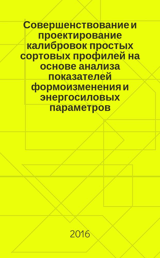 Совершенствование и проектирование калибровок простых сортовых профилей на основе анализа показателей формоизменения и энергосиловых параметров : монография