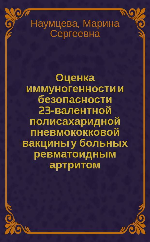 Оценка иммуногенности и безопасности 23-валентной полисахаридной пневмококковой вакцины у больных ревматоидным артритом : автореферат дис. на соиск. уч. степ. кандидата медицинских наук : специальность 14.01.22 <Ревматология>