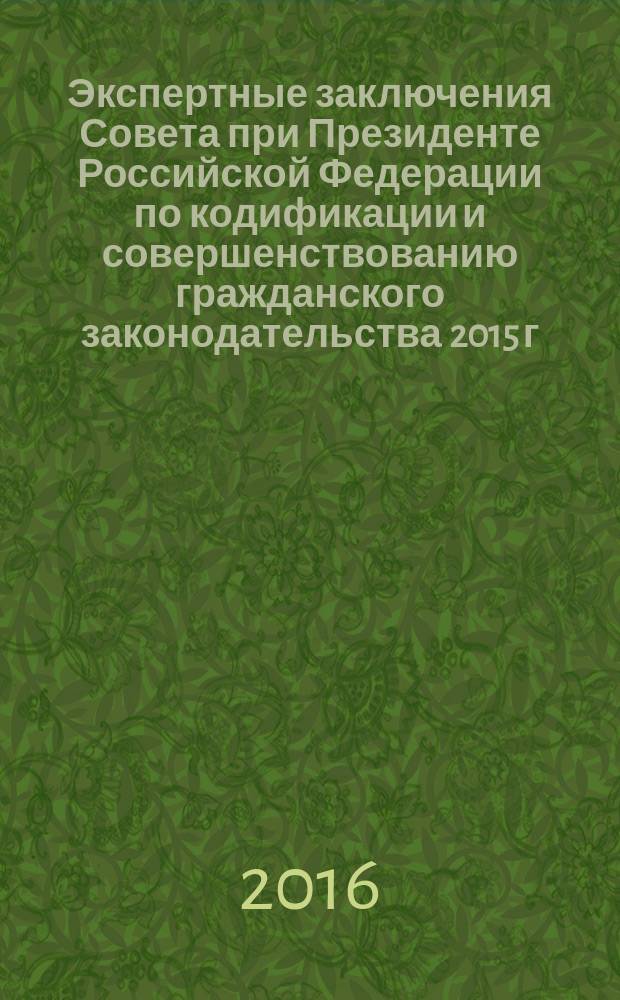 Экспертные заключения Совета при Президенте Российской Федерации по кодификации и совершенствованию гражданского законодательства 2015 г. : материалы V Международной конференции "Гражданское право России: наука, законы, правосудие. Итоги года", 28 января 2016 г