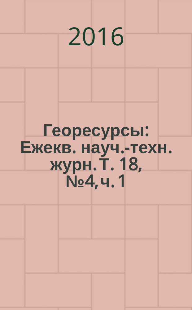 Георесурсы : Ежекв. науч.-техн. журн. Т. 18, № 4, ч. 1