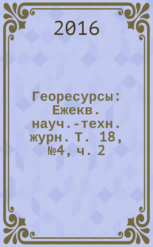 Георесурсы : Ежекв. науч.-техн. журн. Т. 18, № 4, ч. 2
