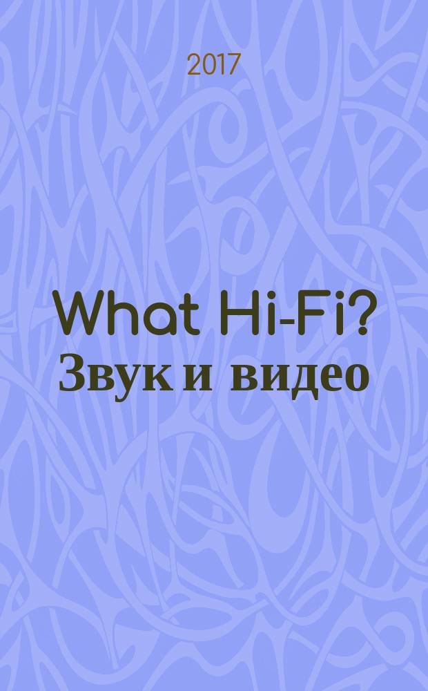 What Hi-Fi? Звук и видео : Лучший спутник покупателя Hi-Fi и домашнего кинотеатра. 2017, февр./март
