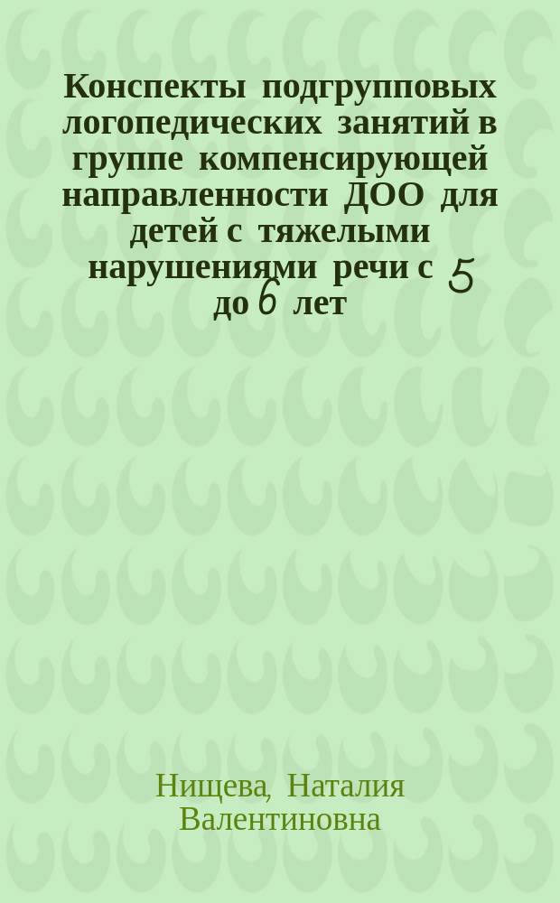 Конспекты подгрупповых логопедических занятий в группе компенсирующей направленности ДОО для детей с тяжелыми нарушениями речи с 5 до 6 лет (старшая группа)