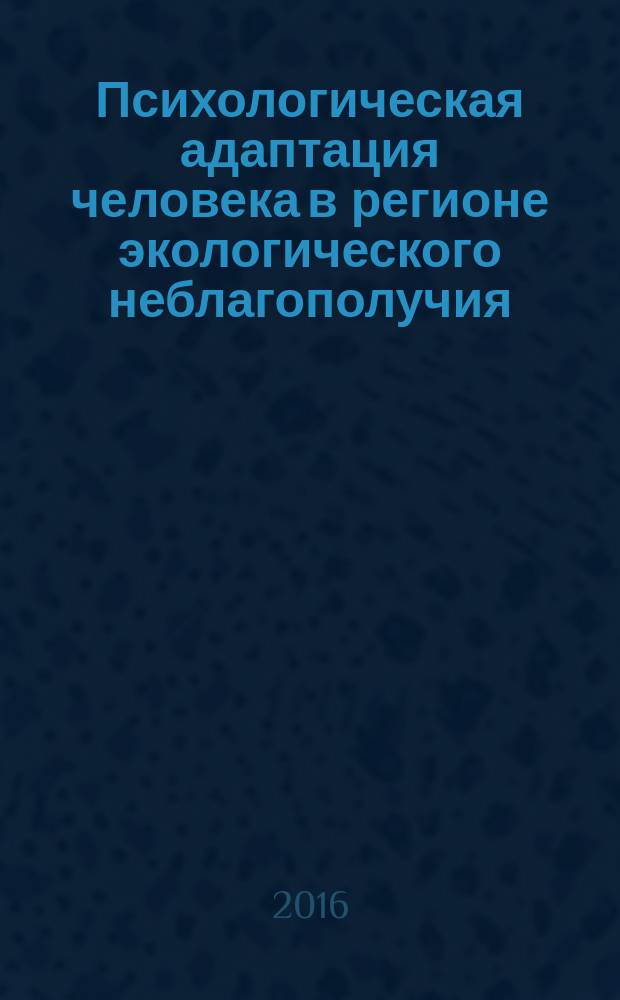 Психологическая адаптация человека в регионе экологического неблагополучия : монография