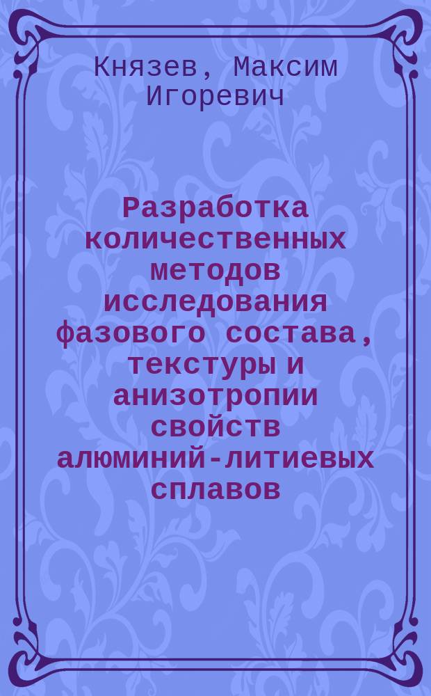 Разработка количественных методов исследования фазового состава, текстуры и анизотропии свойств алюминий-литиевых сплавов : автореферат дис. на соиск. уч. степ. кандидата технических наук : специальность 05.16.01 <Металловедение и термическая обработка металлов и сплавов>
