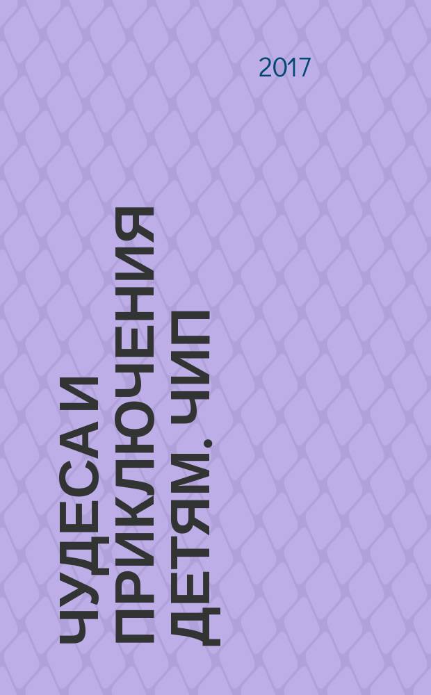Чудеса и приключения детям. ЧИП : ежемесячный литературно-познавательный журнал. 2017, № 2