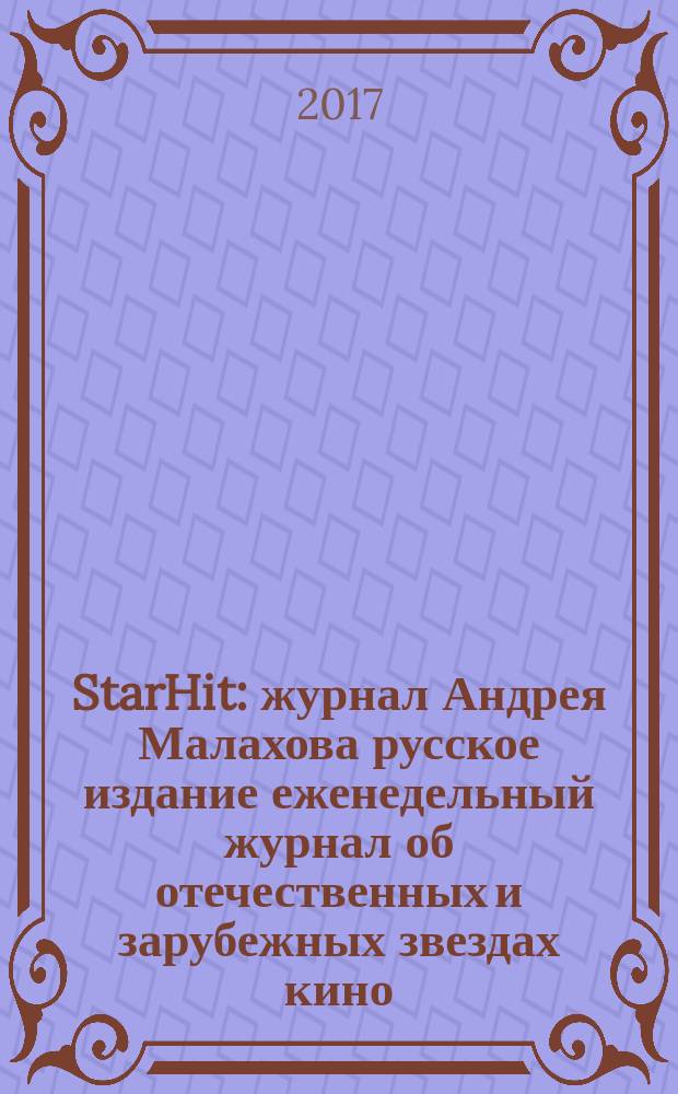StarHit : журнал Андрея Малахова русское издание еженедельный журнал об отечественных и зарубежных звездах кино, телевидения и шоу-бизнеса. 2017, № 8 (59)