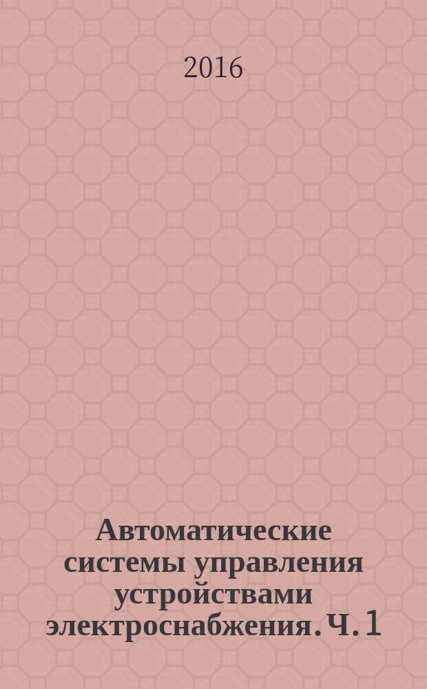 Автоматические системы управления устройствами электроснабжения. Ч. 1