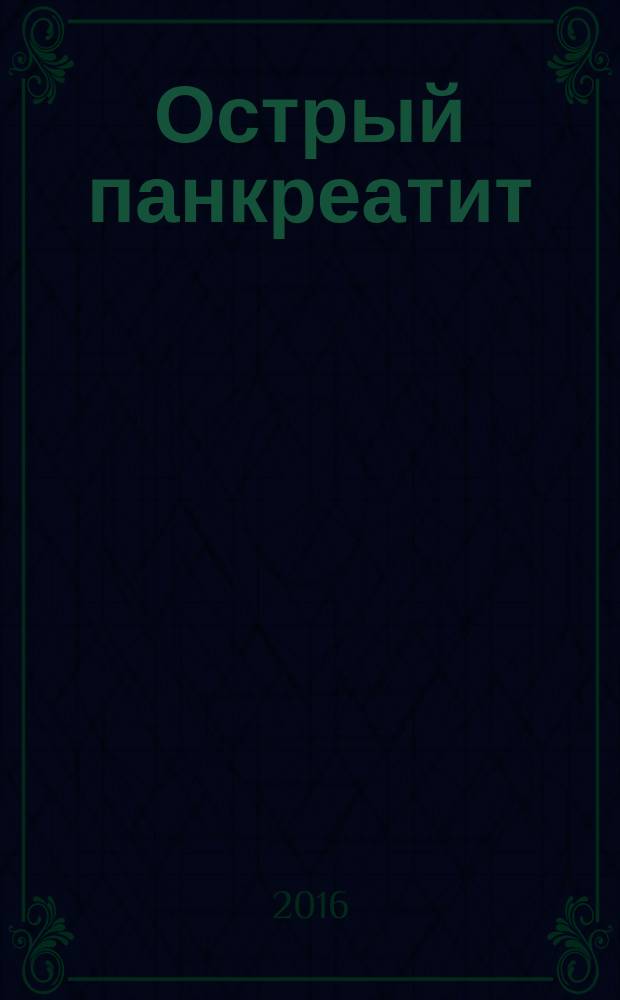Острый панкреатит: современное состояние диагностики и лечения : учебное пособие для студентов, врачей-интернов и клинических ординаторов