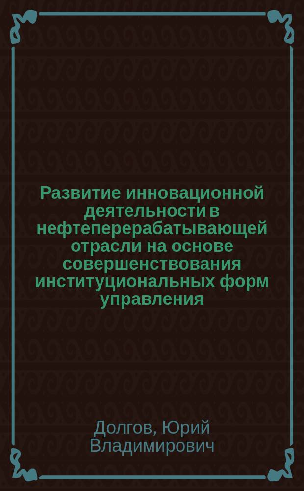 Развитие инновационной деятельности в нефтеперерабатывающей отрасли на основе совершенствования институциональных форм управления : автореферат диссертации на соискание ученой степени кандидата экономических наук : специальность 08.00.05 <Экономика и управление народным хозяйством>