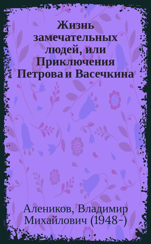 Жизнь замечательных людей, или Приключения Петрова и Васечкина : для детей среднего школьного возраста