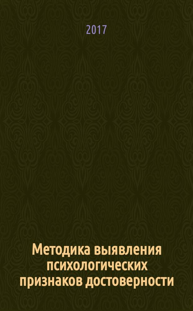 Методика выявления психологических признаков достоверности/недостоверности информации, сообщаемой участниками уголовного судопроизводства : (по видеоматериалам следственных действий и оперативно-разыскных мероприятий) : научно-практическое пособие