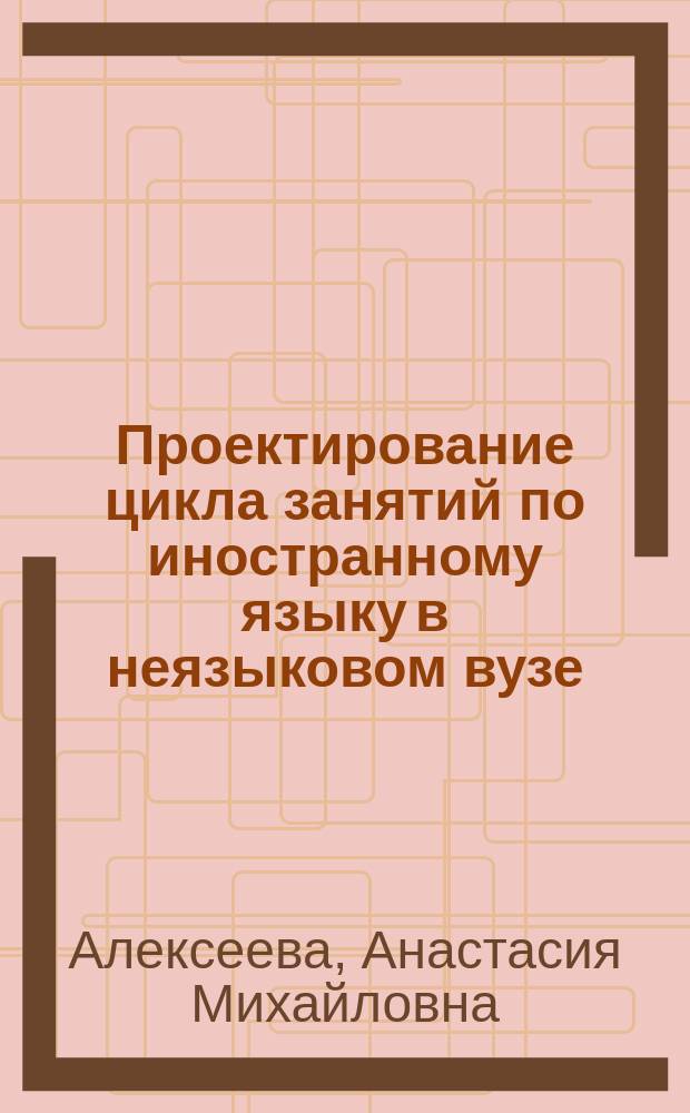 Проектирование цикла занятий по иностранному языку в неязыковом вузе : автореферат диссертации на соискание ученой степени кандидата педагогических наук : специальность 13.00.02 <Теория и методика обучения и воспитания>