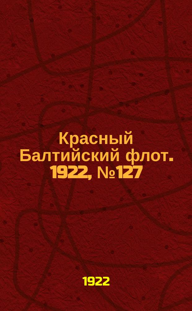 Красный Балтийский флот. 1922, № 127 (457) (12 дек.)