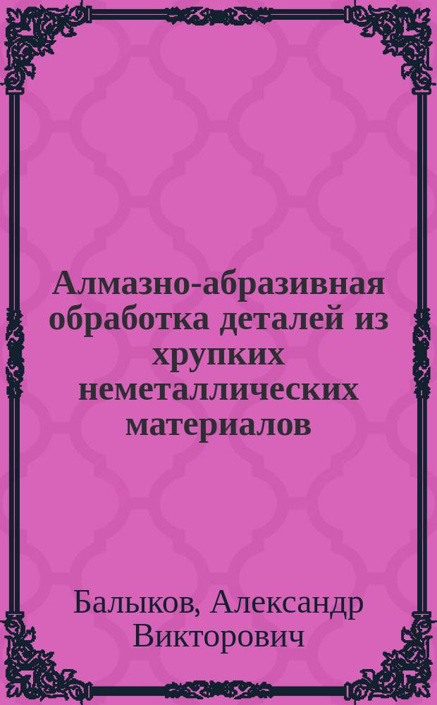 Алмазно-абразивная обработка деталей из хрупких неметаллических материалов : монография