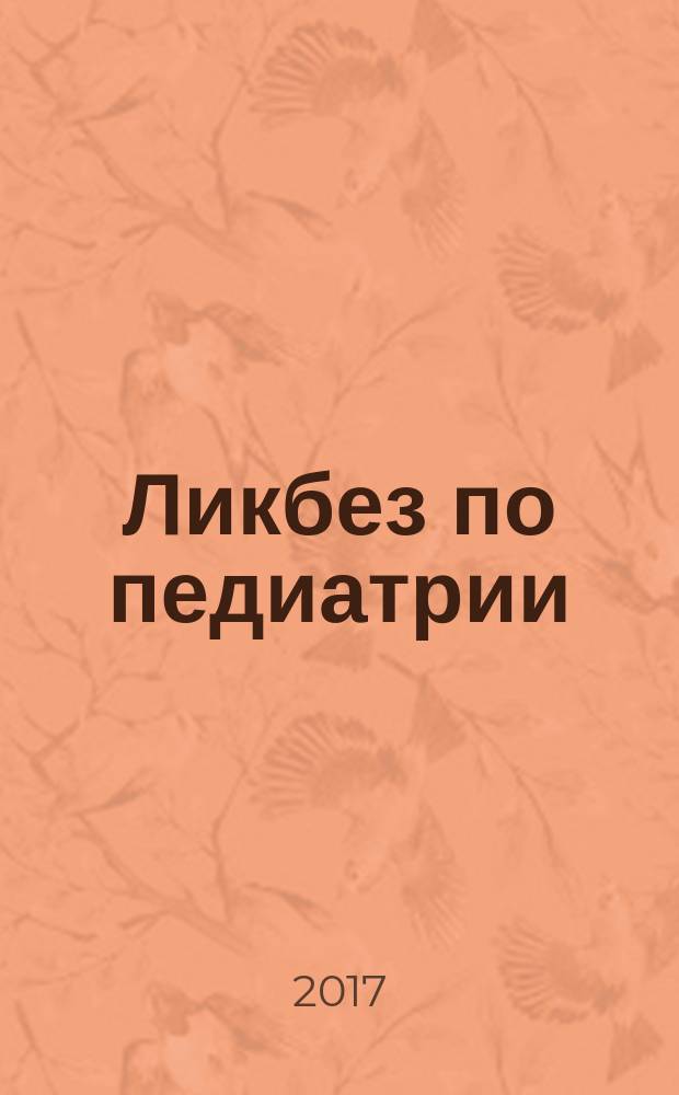 Ликбез по педиатрии : практическое руководство по домашнему лечению наиболее распространенных детских заболеваний