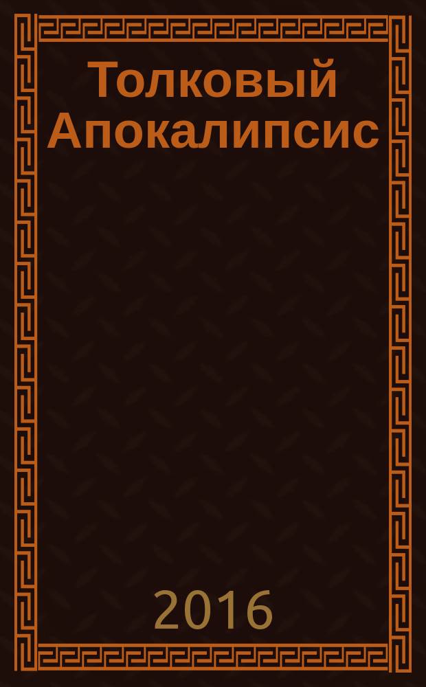 Толковый Апокалипсис : откровение святого Иоанна Богослова и самые авторитетные толкования от древности до наших дней