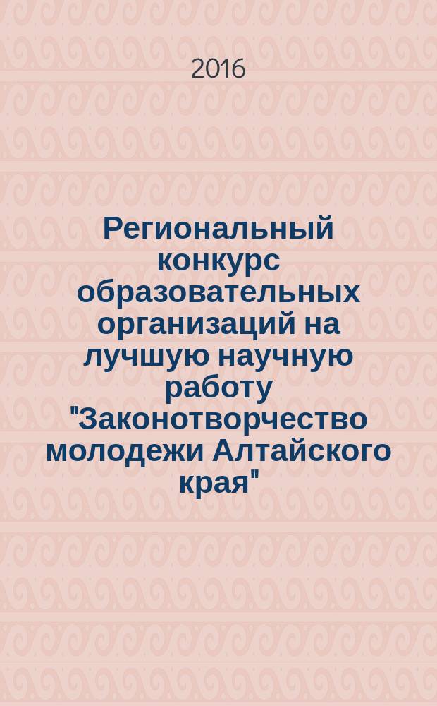 Региональный конкурс образовательных организаций на лучшую научную работу "Законотворчество молодежи Алтайского края" : сборник научных работ
