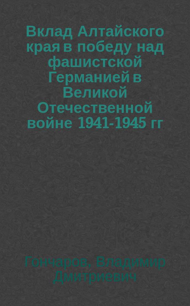Вклад Алтайского края в победу над фашистской Германией в Великой Отечественной войне 1941-1945 гг.