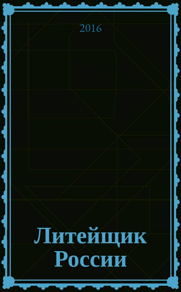 Литейщик России : Ежемес. науч.-техн. журн. Офиц. журн. Рос. ассоц. литейщиков Офиц. орган РАЛ. 2016, № 12 (с указ.)