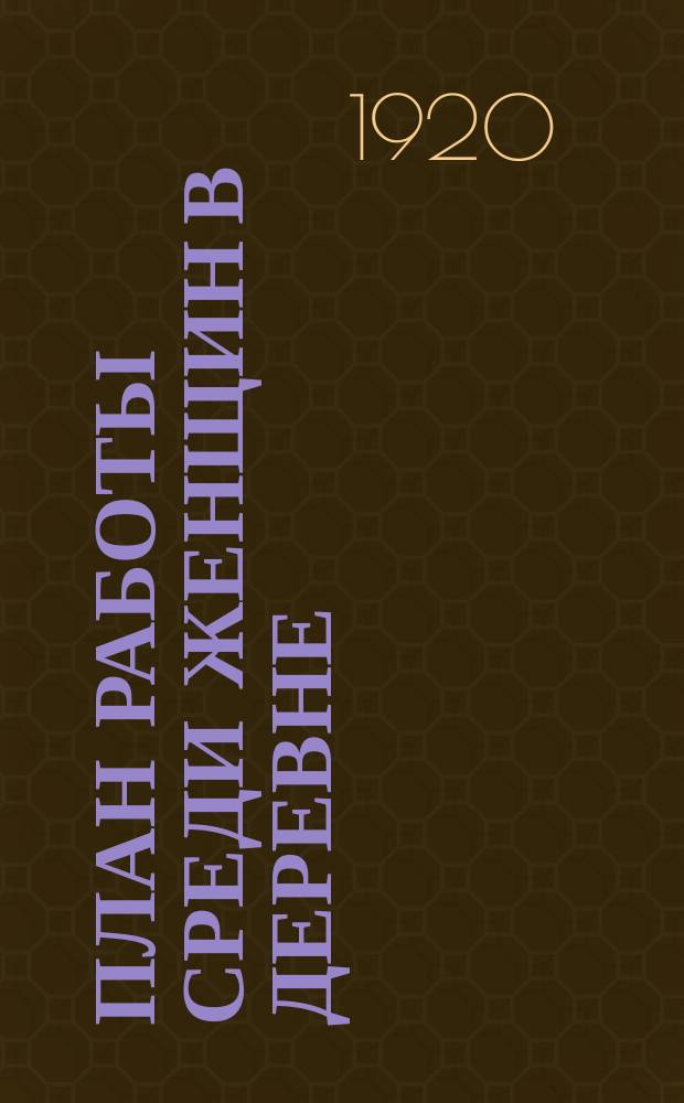 План работы среди женщин в деревне : тез. докл. отд. ЦК по работе среди женщин на Всерос. съезде организаторов по работе в деревне : листовка
