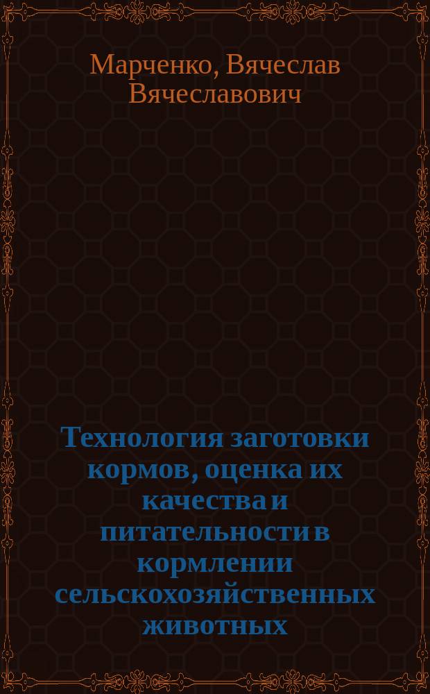Технология заготовки кормов, оценка их качества и питательности в кормлении сельскохозяйственных животных : учебное пособие для студентов высших учебных заведений по направлению "Зоотехния"