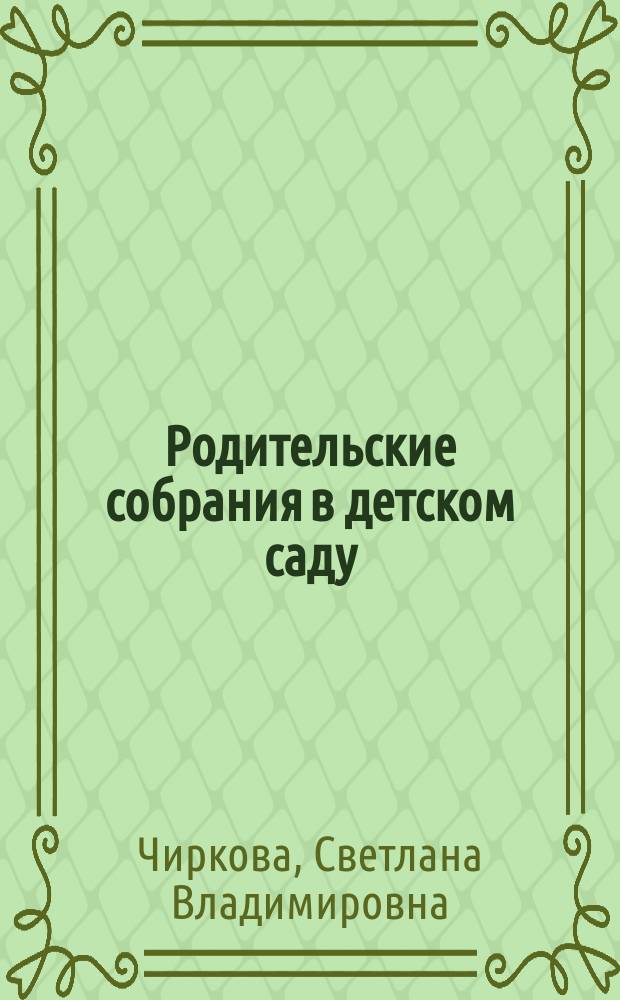 Родительские собрания в детском саду : младшая группа : тематическое планирование, подробные сценарии, собрания, совместные праздники, советы врачей. психологов, педагогов, тесты, анкеты, опросники