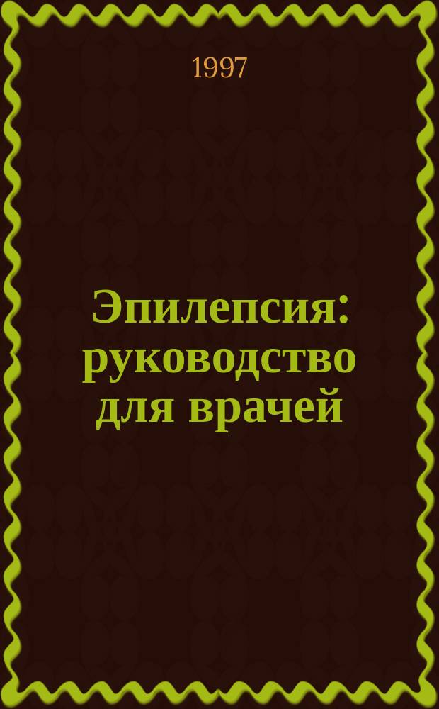Эпилепсия : руководство для врачей : врачей-психиатров и невропатологов