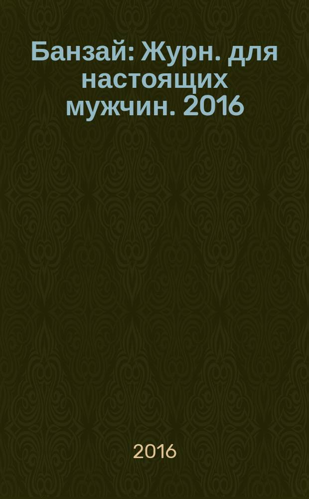 Банзай : Журн. для настоящих мужчин. 2016/2017, дек./янв. (152)