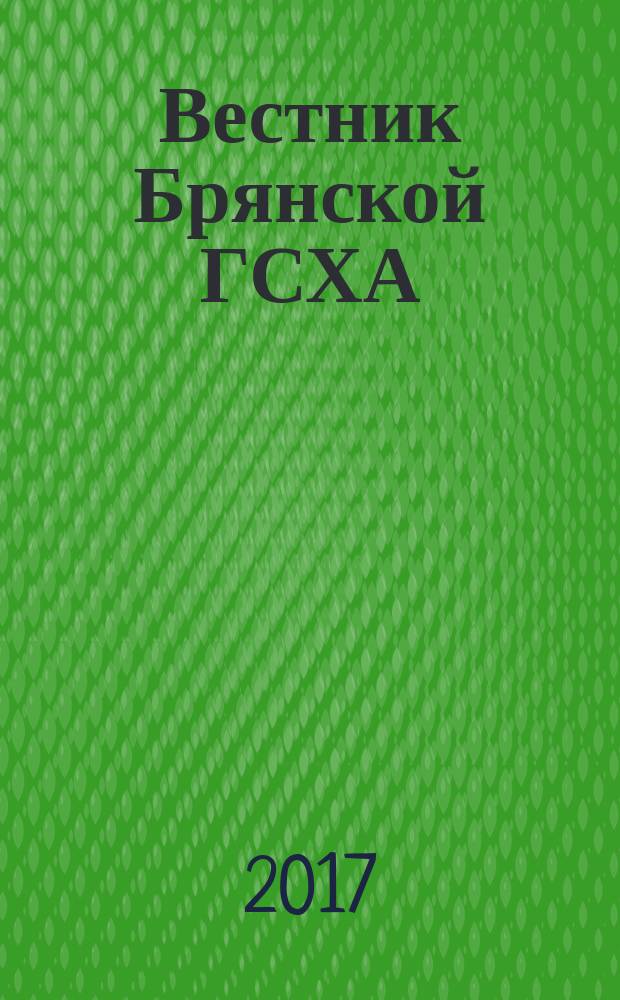 Вестник Брянской ГСХА : научный журнал Федерального государственного образовательного учреждения высшего образования "Брянский государственный аграрный университет". 2017, № 1 (59)