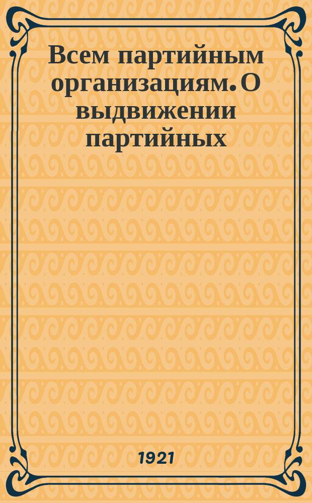 Всем партийным организациям. О выдвижении партийных : листовка