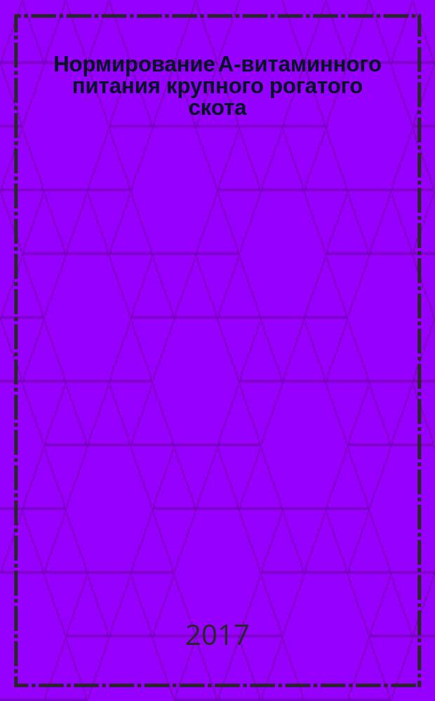 Нормирование А-витаминного питания крупного рогатого скота : монография