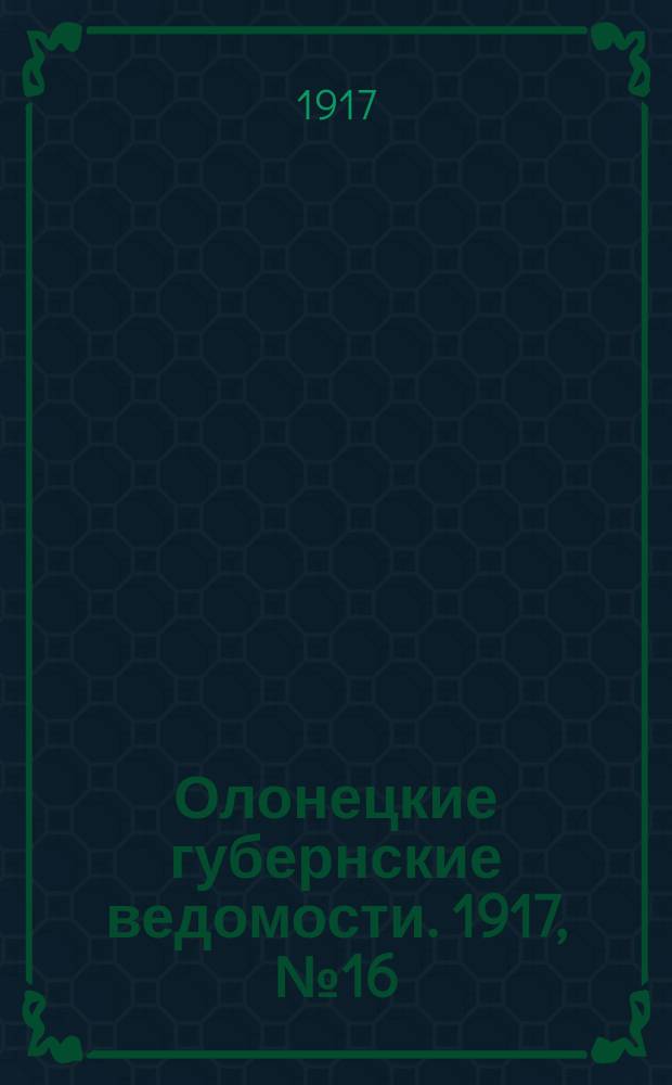 Олонецкие губернские ведомости. 1917, № 16 (14 фев.)