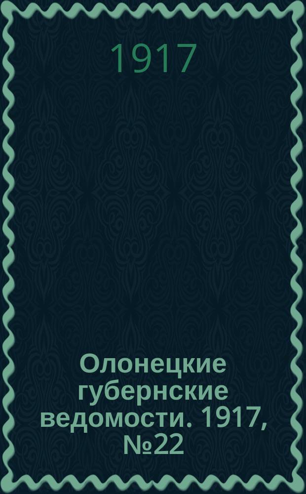 Олонецкие губернские ведомости. 1917, № 22 (28 фев.)
