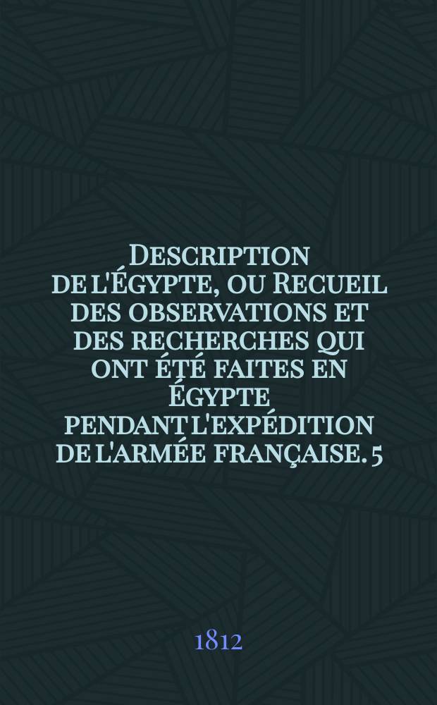 Description de l'&Eacute;gypte, ou Recueil des observations et des recherches qui ont &eacute;t&eacute; faites en &Eacute;gypte pendant l'exp&eacute;dition de l'arm&eacute;e fran&ccedil;aise. [5], T. 3 : Antiquit&eacute;s, planches.