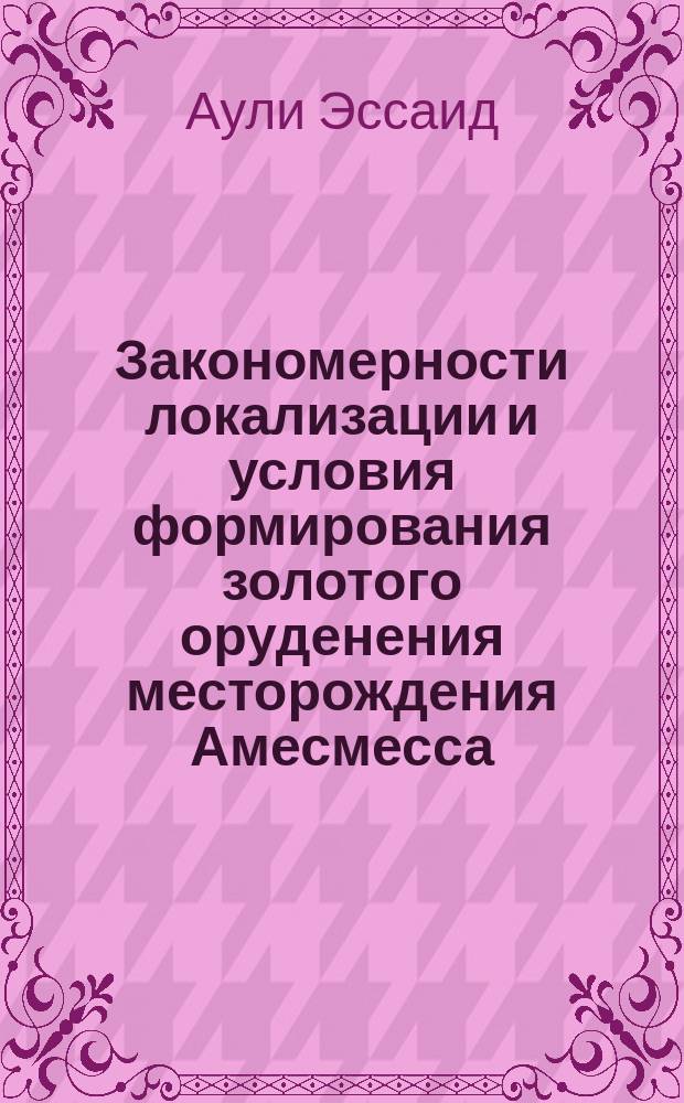 Закономерности локализации и условия формирования золотого оруденения месторождения Амесмесса (Алжирская Сахара) : автореферат дис. на соиск. уч. степ. кандидата геолого-минералогических наук : специальность 25.00.11 <Геология, поиски и разведка твердых полезных ископаемых, минерагения>