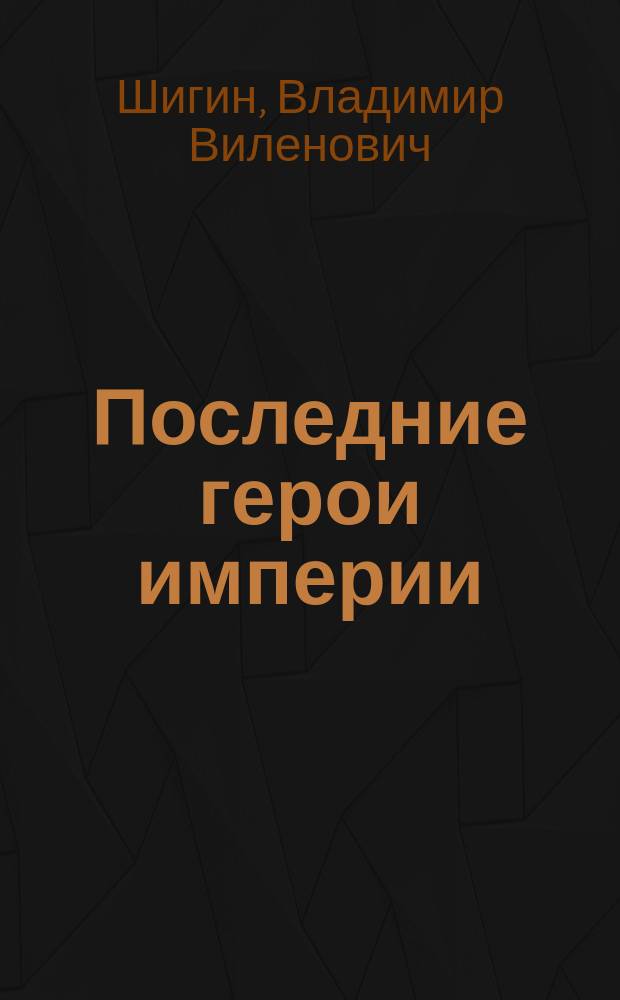 Последние герои империи : о героях русского флота, участниках Русско-японской и Первой мировой войны