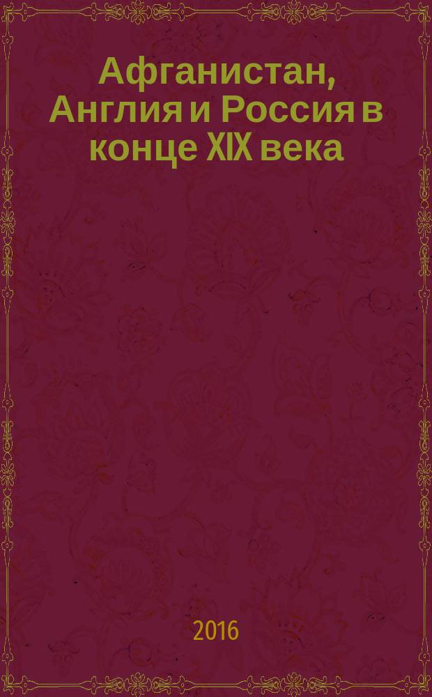 Афганистан, Англия и Россия в конце XIX века : проблемы политических и культурных контактов по "Сирадж ат-таварих"