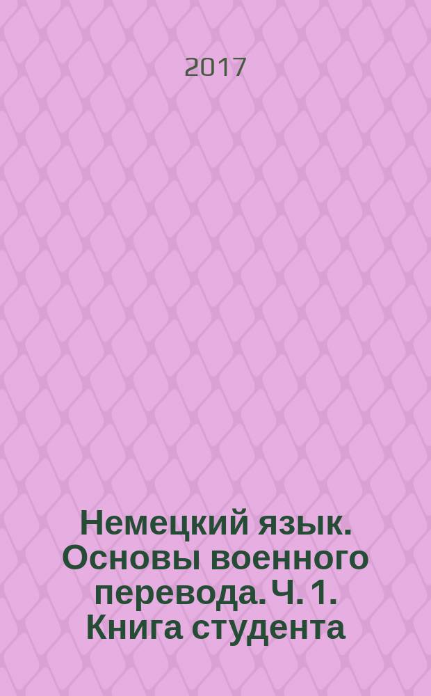 Немецкий язык. Основы военного перевода. Ч. 1. Книга студента : учебное пособие : в 2 ч