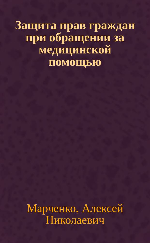 Защита прав граждан при обращении за медицинской помощью : учебное электронное издание комплексного распространения : для студентов 3 курса направления подготовки 40.03.01 "Юриспруденция в сфере медицинской деятельности" всех форм обучения