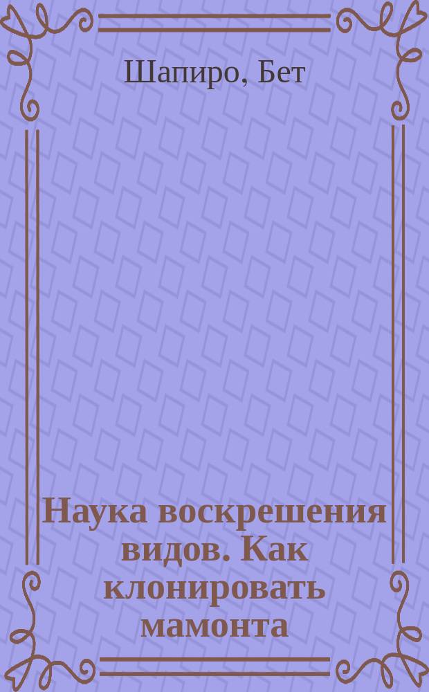 Наука воскрешения видов. Как клонировать мамонта