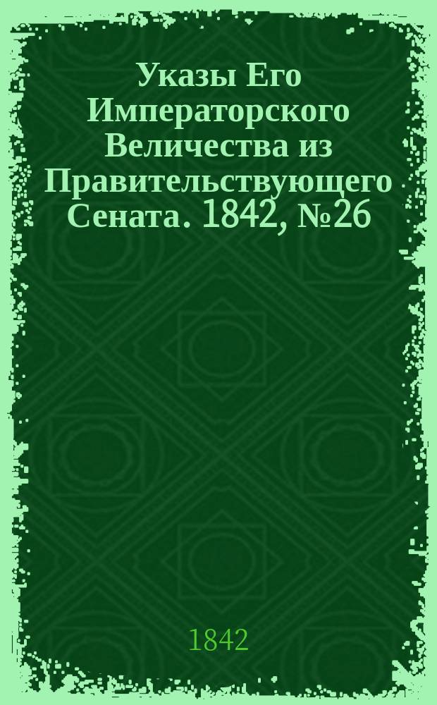 [Указы Его Императорского Величества из Правительствующего Сената]. 1842, № 26/28 (7 апр.)