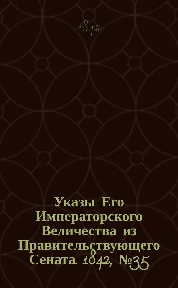 [Указы Его Императорского Величества из Правительствующего Сената]. 1842, № 35/37 (8 мая)