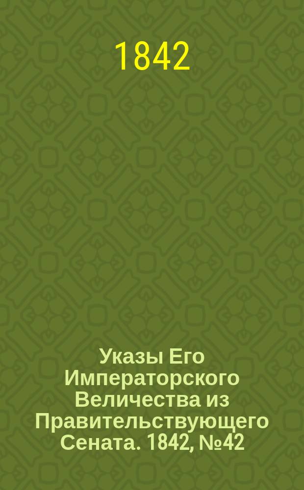 [Указы Его Императорского Величества из Правительствующего Сената]. 1842, № 42/45 (5 июня)