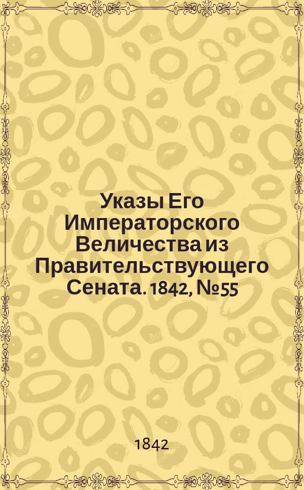 [Указы Его Императорского Величества из Правительствующего Сената]. 1842, № 55 (10 июля)