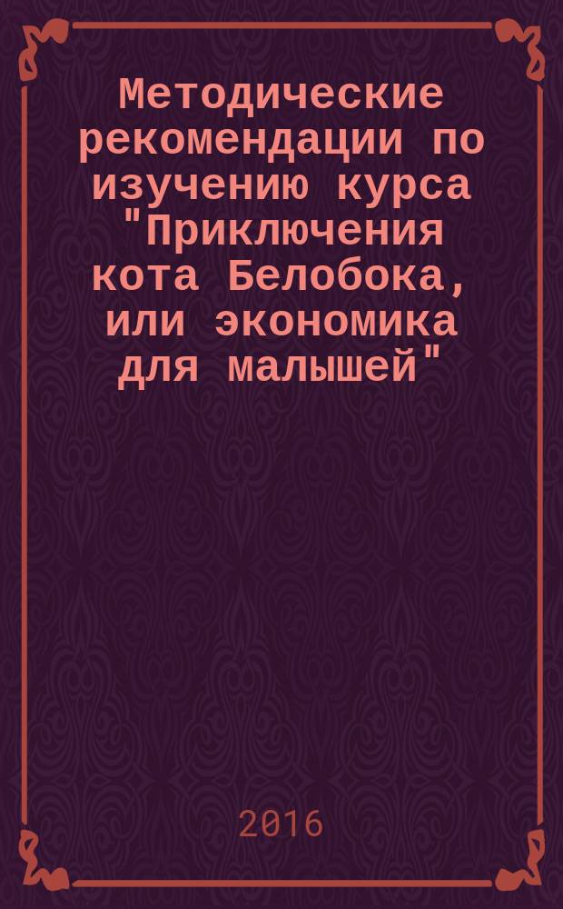 Методические рекомендации по изучению курса "Приключения кота Белобока, или экономика для малышей"
