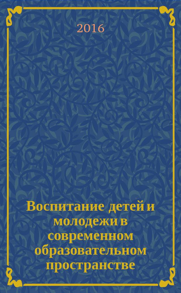Воспитание детей и молодежи в современном образовательном пространстве : межрегиональная научно-практическая конференция : сборник тезисов
