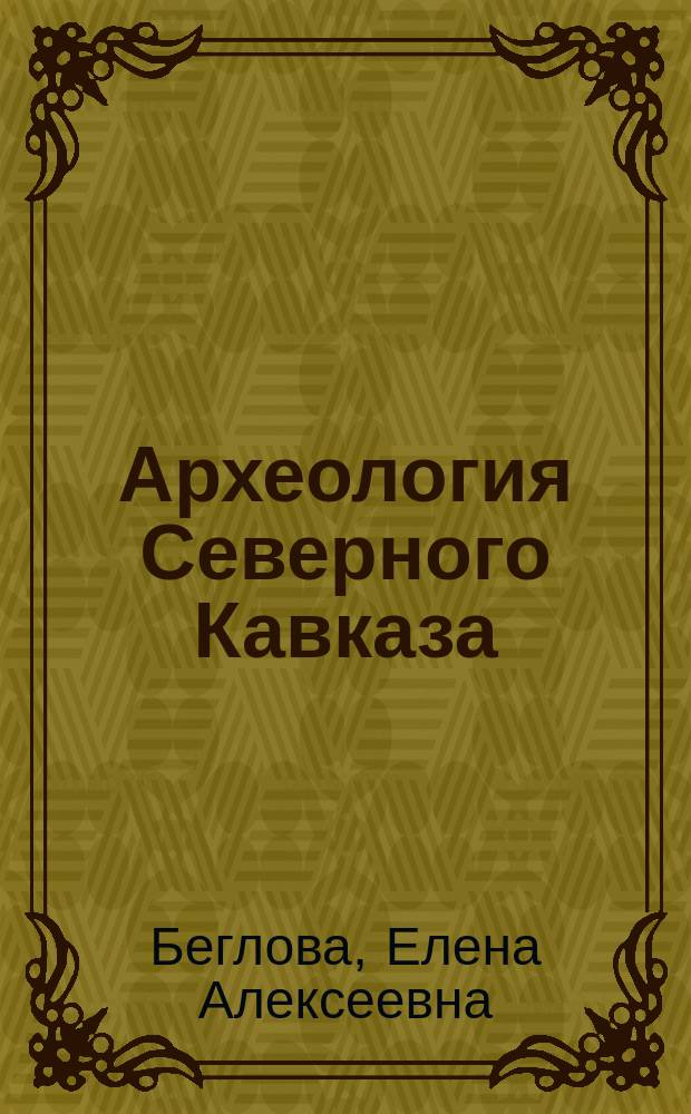 Археология Северного Кавказа = Archaeology of the Northern Caucasus : путеводитель по "Особой кладовой. Археология"