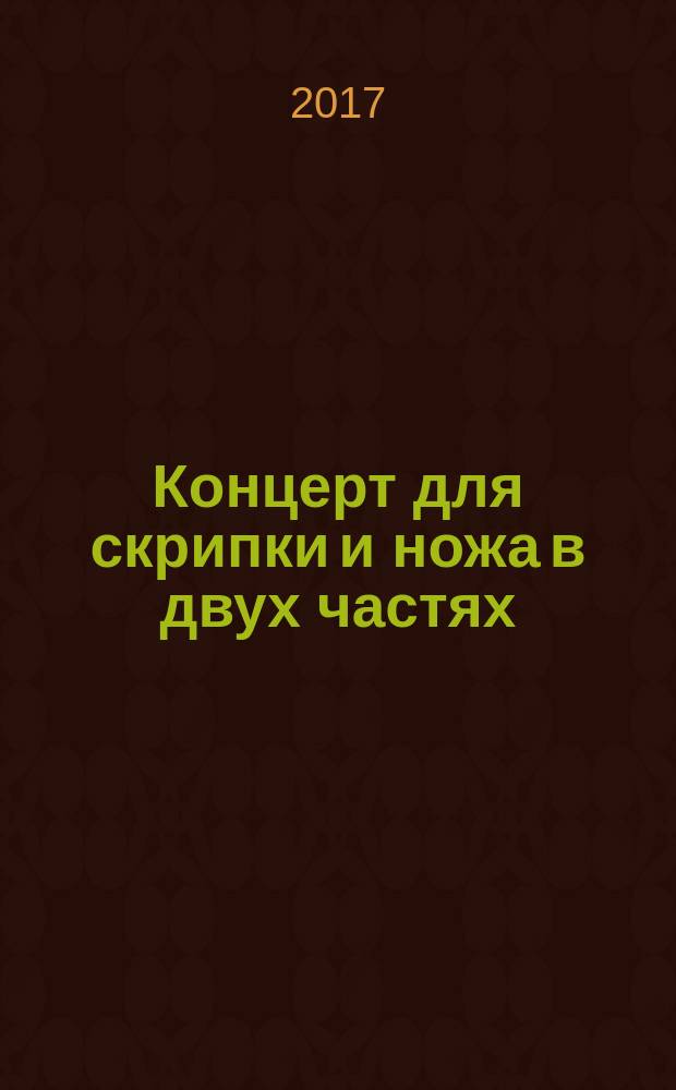 Концерт для скрипки и ножа в двух частях : сборник